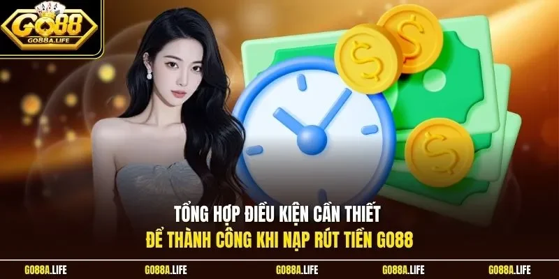 Tổng hợp điều kiện cần thiết để thành công khi nạp rút tiền GO88